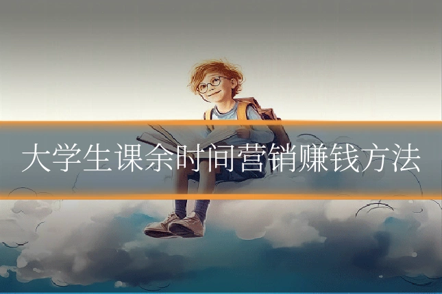 大学生课余时间营销赚钱方法