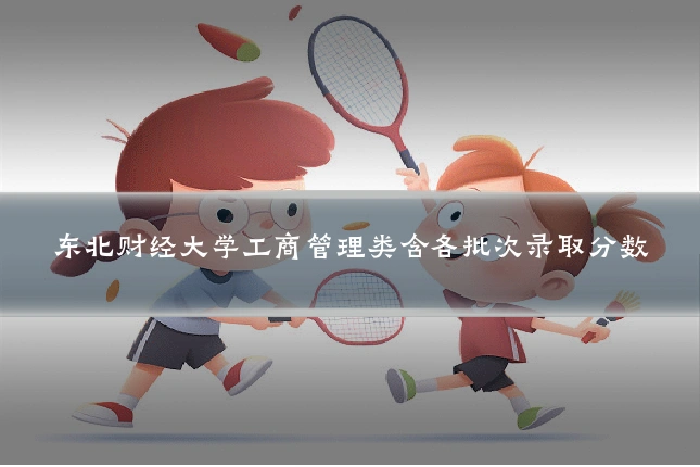 东北财经大学工商管理类含各批次录取分数