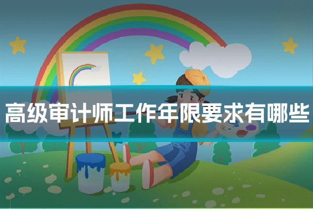 高级审计师工作年限要求有哪些