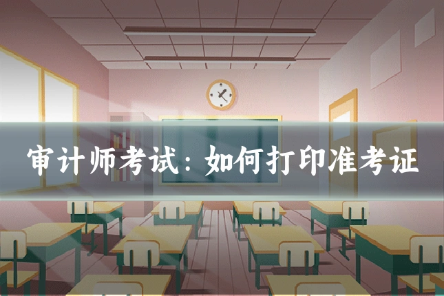 审计师考试:如何打印准考证