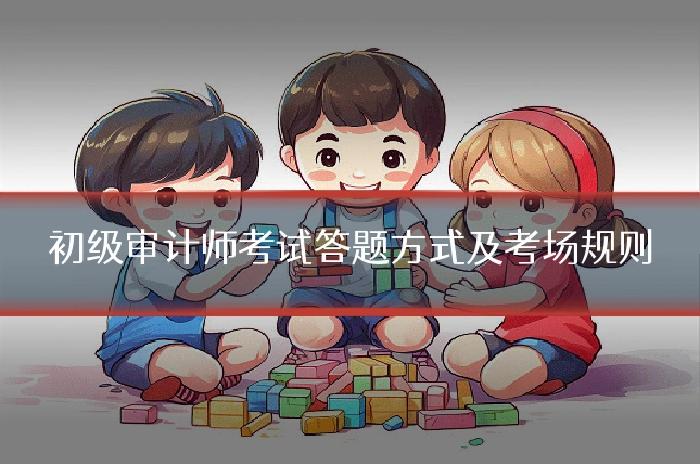 初级审计师考试答题方式及考场规则