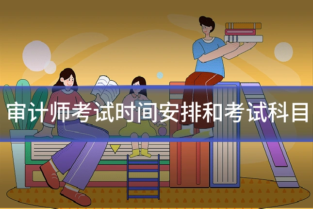 审计师考试时间安排和考试科目