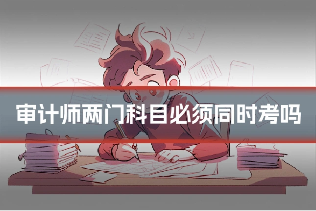 审计师两门科目必须同时考吗