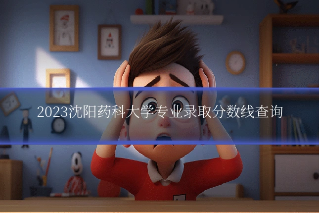 2023沈阳药科大学专业录取分数线查询