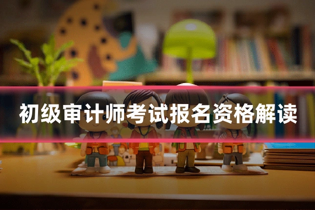 初级审计师考试报名资格解读
