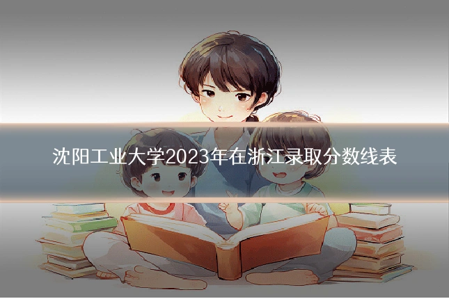 沈阳工业大学2023年在浙江录取分数线表