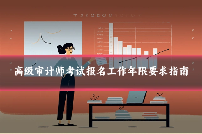 高级审计师考试报名工作年限要求指南