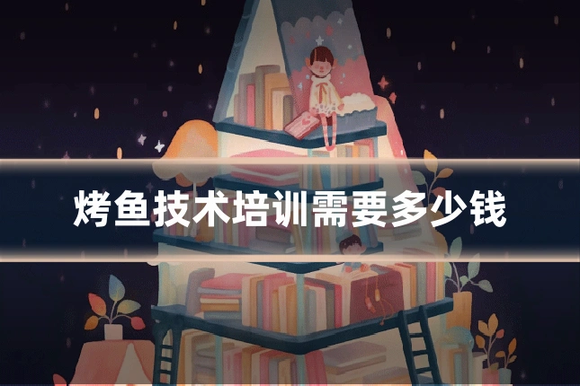 烤鱼技术培训需要多少钱