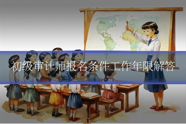 初级审计师报名条件工作年限解答