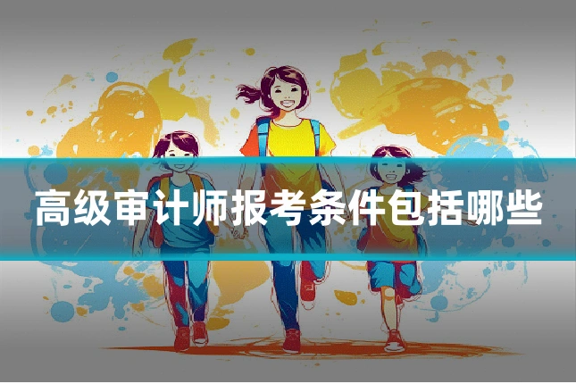 高级审计师报考条件包括哪些
