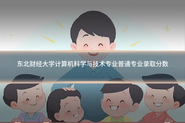 东北财经大学计算机科学与技术专业普通专业录取分数