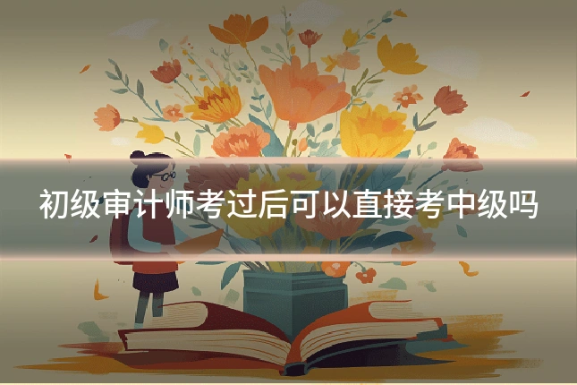 初级审计师考过后可以直接考中级吗