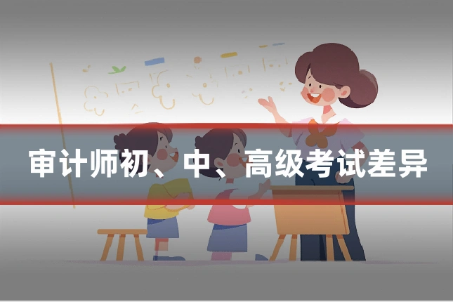 审计师初、中、高级考试差异