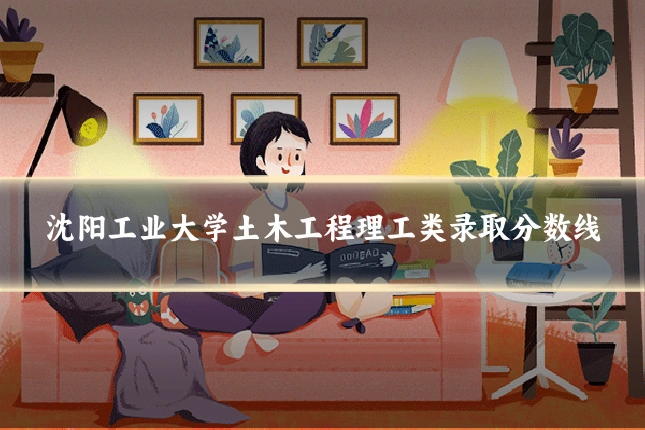 沈阳工业大学土木工程理工类录取分数线