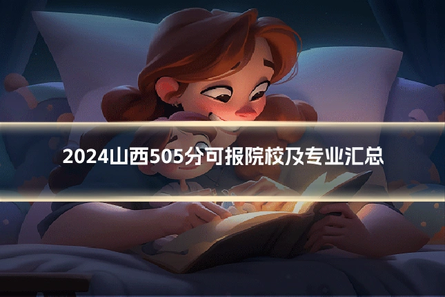 2024山西505分可报院校及专业汇总