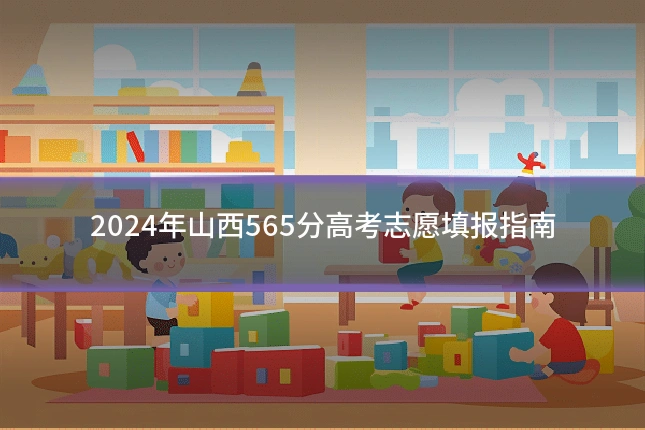 2024年山西565分高考志愿填报指南