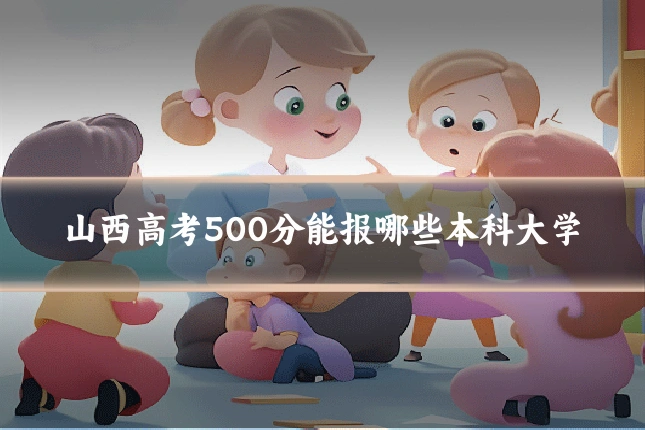 山西高考500分能报哪些本科大学