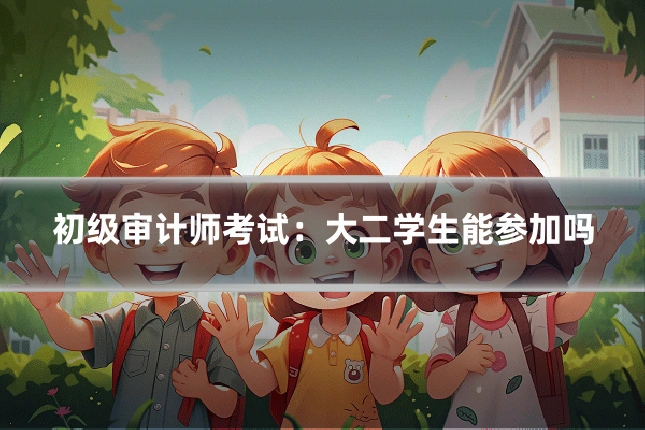 初级审计师考试:大二学生能参加吗