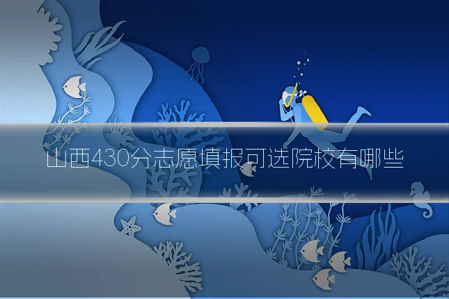 山西430分志愿填报可选院校有哪些