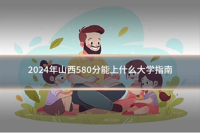 2024年山西580分能上什么大学指南