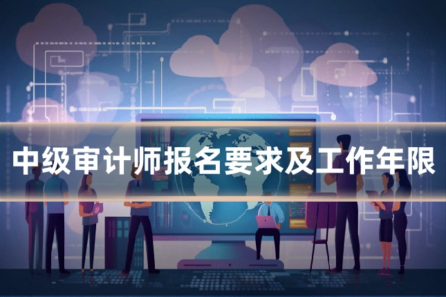 中级审计师报名要求及工作年限