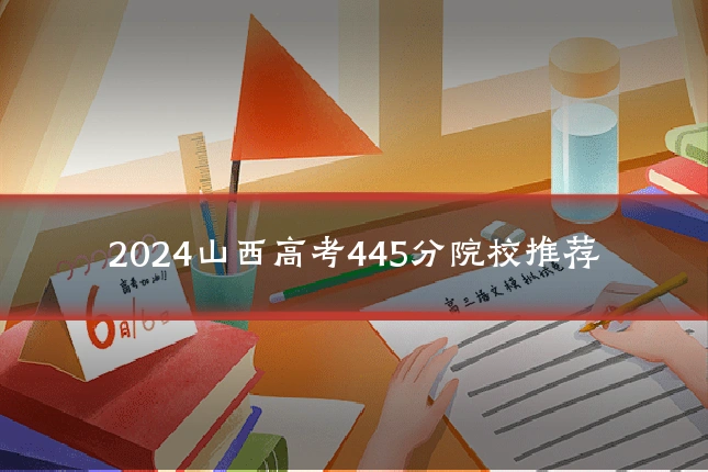 2024山西高考445分院校推荐