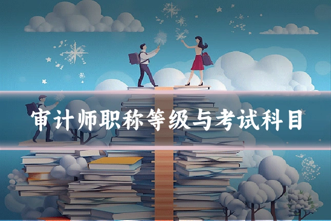 审计师职称等级与考试科目