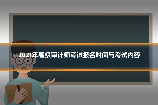2021年高级审计师考试报名时间与考试内容