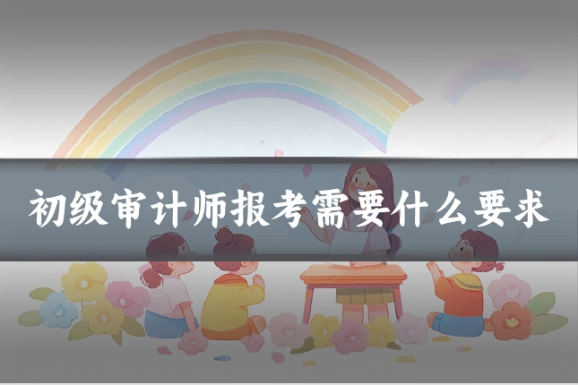 初级审计师报考需要什么要求