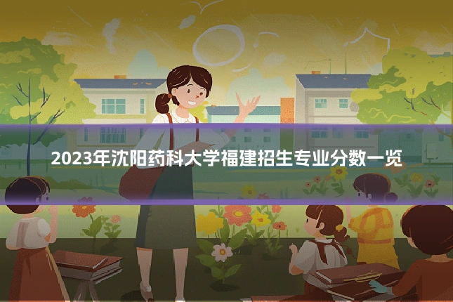 2023年沈阳药科大学福建招生专业分数一览