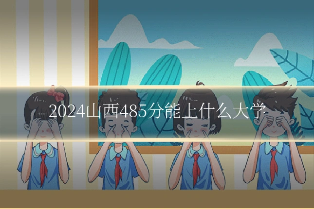 2024山西485分能上什么大学