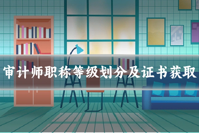 审计师职称等级划分及证书获取