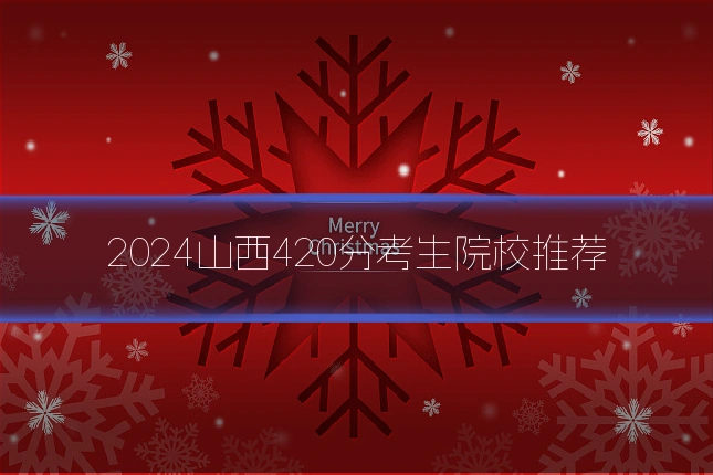 2024山西420分考生院校推荐