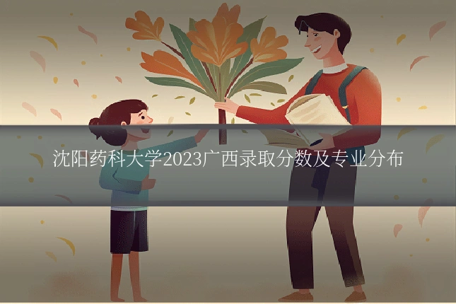 沈阳药科大学2023广西录取分数及专业分布