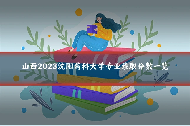 山西2023沈阳药科大学专业录取分数一览