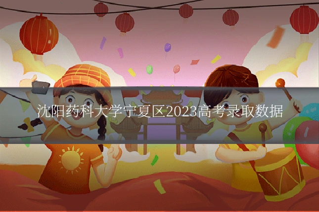沈阳药科大学宁夏区2023高考录取数据