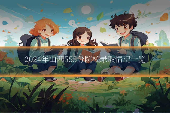 2024年山西555分院校录取情况一览
