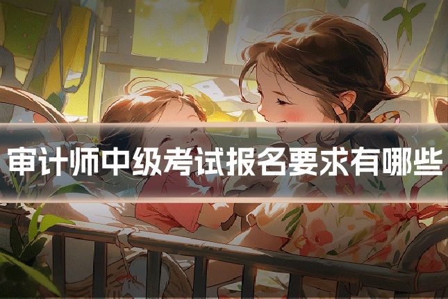 审计师中级考试报名要求有哪些