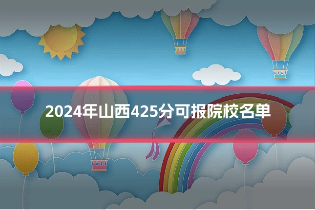 2024年山西425分可报院校名单