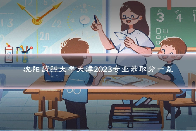 沈阳药科大学天津2023专业录取分一览