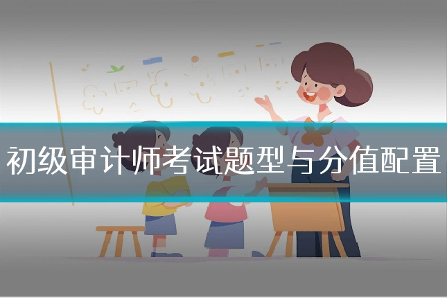 初级审计师考试题型与分值配置