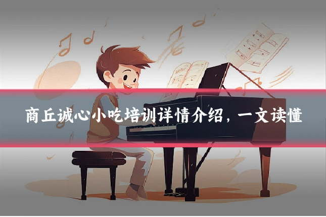 商丘诚心小吃培训详情介绍,一文读懂