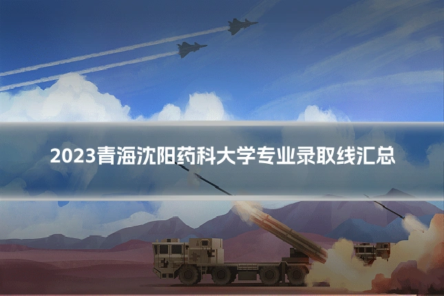2023青海沈阳药科大学专业录取线汇总