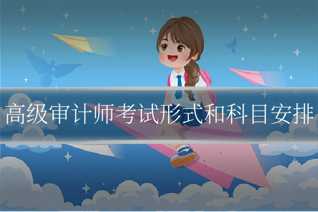 高级审计师考试形式和科目安排