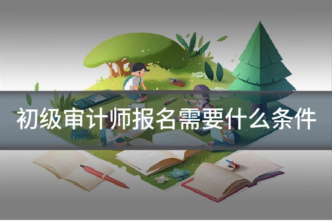 初级审计师报名需要什么条件