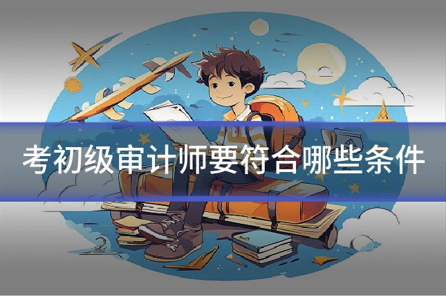 考初级审计师要符合哪些条件