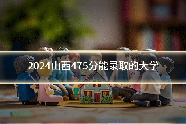 2024山西475分能录取的大学