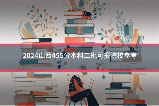 2024山西455分本科二批可报院校参考