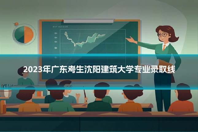 2023年广东考生沈阳建筑大学专业录取线