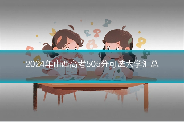 2024年山西高考505分可选大学汇总